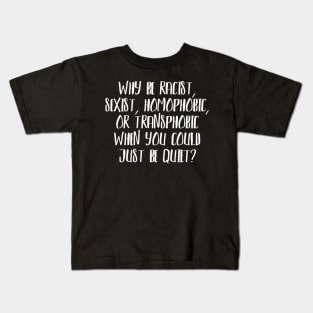 Why be Racist, Sexist, Homophobic or Transphobic when you could just be quiet? Kids T-Shirt